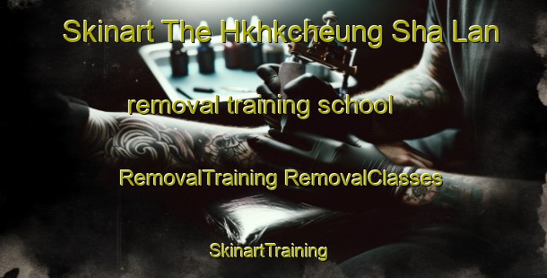 Skinart The Hkhkcheung Sha Lan removal training school | #RemovalTraining #RemovalClasses #SkinartTraining-Hong Kong