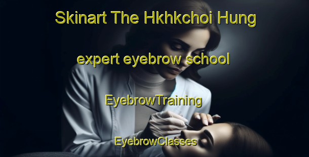Skinart The Hkhkchoi Hung expert eyebrow school | EyebrowTraining | EyebrowClasses | SkinartTraining-Hong Kong