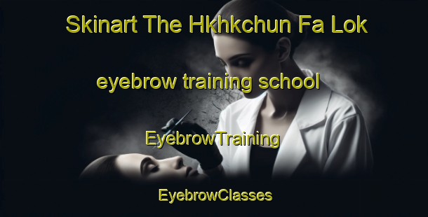 Skinart The Hkhkchun Fa Lok eyebrow training school | EyebrowTraining | EyebrowClasses | SkinartTraining-Hong Kong