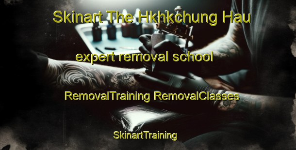 Skinart The Hkhkchung Hau expert removal school | #RemovalTraining #RemovalClasses #SkinartTraining-Hong Kong