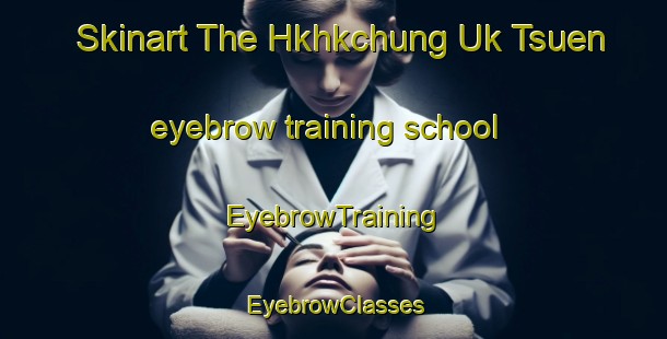 Skinart The Hkhkchung Uk Tsuen eyebrow training school | EyebrowTraining | EyebrowClasses | SkinartTraining-Hong Kong
