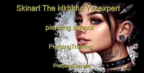 Skinart The Hkhkfui Yiu expert piercing school | #PiercingTraining #PiercingClasses #SkinartTraining-Hong Kong