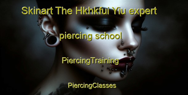 Skinart The Hkhkfui Yiu expert piercing school | PiercingTraining | PiercingClasses | SkinartTraining-Hong Kong