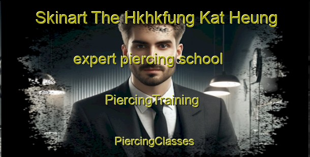 Skinart The Hkhkfung Kat Heung expert piercing school | #PiercingTraining #PiercingClasses #SkinartTraining-Hong Kong