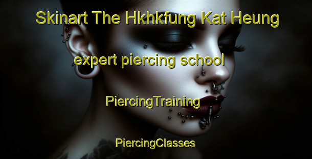 Skinart The Hkhkfung Kat Heung expert piercing school | #PiercingTraining #PiercingClasses #SkinartTraining-Hong Kong