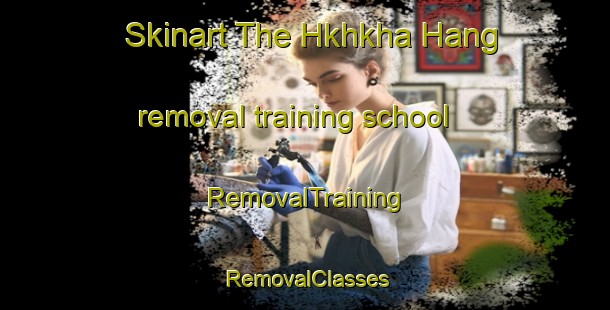 Skinart The Hkhkha Hang removal training school | RemovalTraining | RemovalClasses | SkinartTraining-Hong Kong