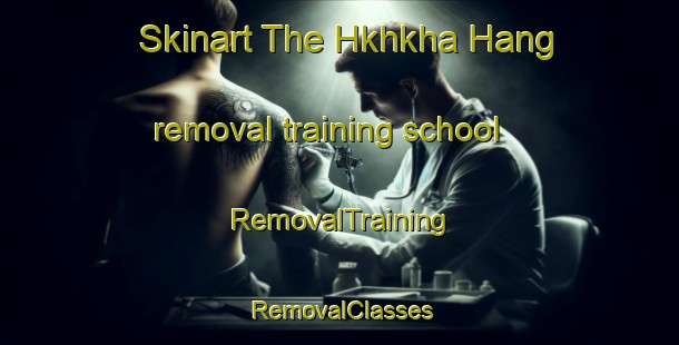 Skinart The Hkhkha Hang removal training school | RemovalTraining | RemovalClasses | SkinartTraining-Hong Kong