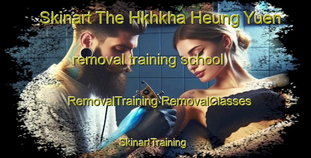 Skinart The Hkhkha Heung Yuen removal training school | #RemovalTraining #RemovalClasses #SkinartTraining-Hong Kong