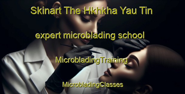 Skinart The Hkhkha Yau Tin expert microblading school | #MicrobladingTraining #MicrobladingClasses #SkinartTraining-Hong Kong