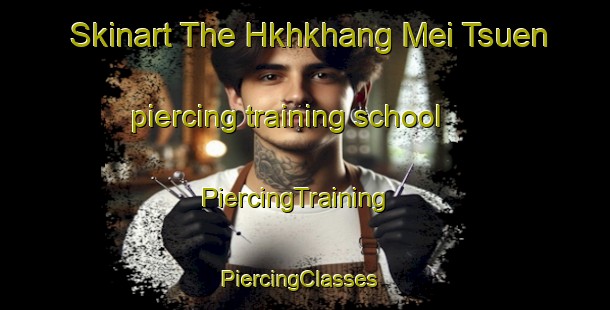 Skinart The Hkhkhang Mei Tsuen piercing training school | PiercingTraining | PiercingClasses | SkinartTraining-Hong Kong