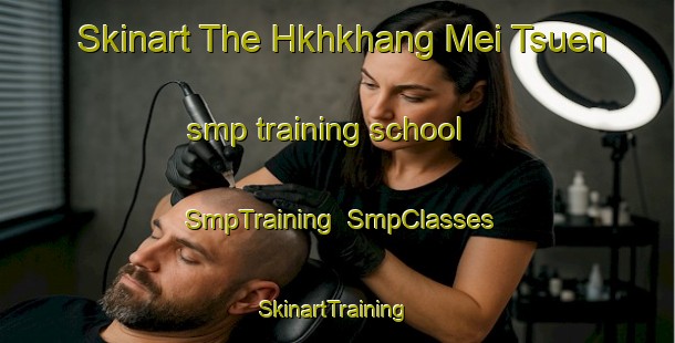 Skinart The Hkhkhang Mei Tsuen smp training school | SmpTraining | SmpClasses | SkinartTraining-Hong Kong