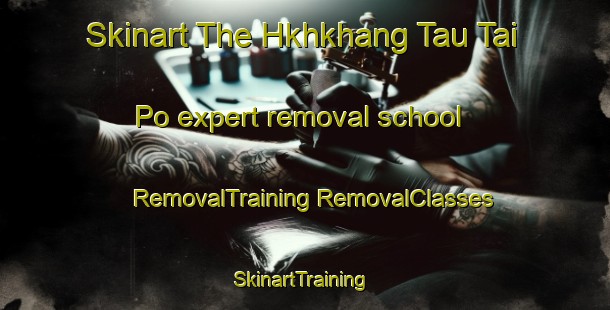 Skinart The Hkhkhang Tau Tai Po expert removal school | #RemovalTraining #RemovalClasses #SkinartTraining-Hong Kong