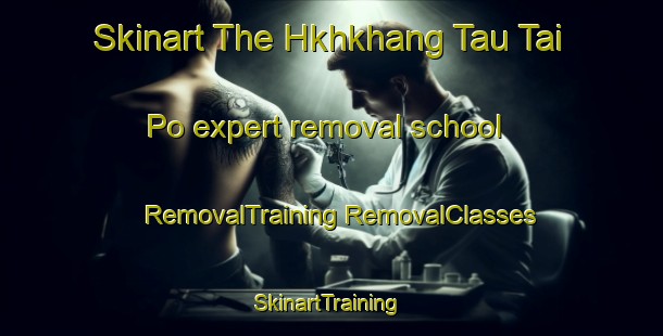 Skinart The Hkhkhang Tau Tai Po expert removal school | #RemovalTraining #RemovalClasses #SkinartTraining-Hong Kong