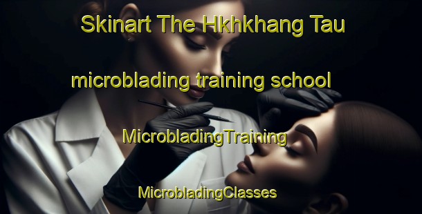 Skinart The Hkhkhang Tau microblading training school | MicrobladingTraining | MicrobladingClasses | SkinartTraining-Hong Kong