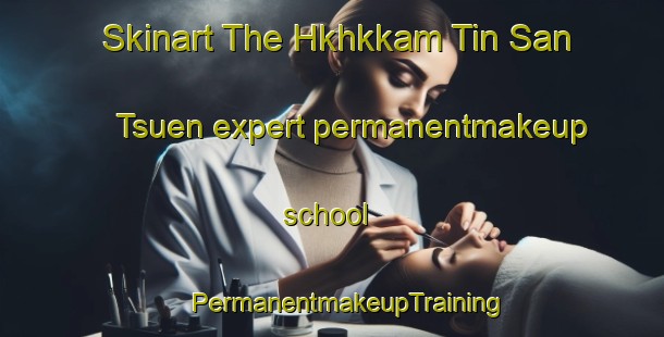 Skinart The Hkhkkam Tin San Tsuen expert permanentmakeup school | #PermanentmakeupTraining #PermanentmakeupClasses #SkinartTraining-Hong Kong