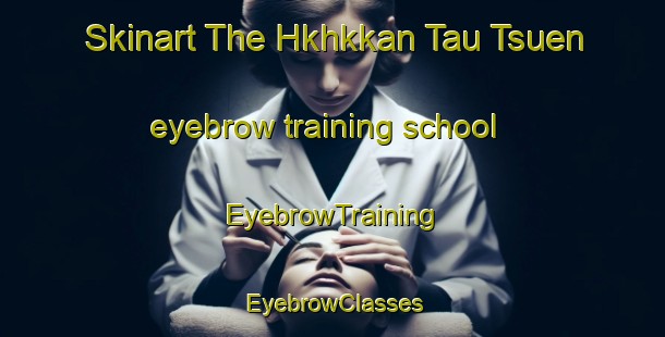 Skinart The Hkhkkan Tau Tsuen eyebrow training school | EyebrowTraining | EyebrowClasses | SkinartTraining-Hong Kong
