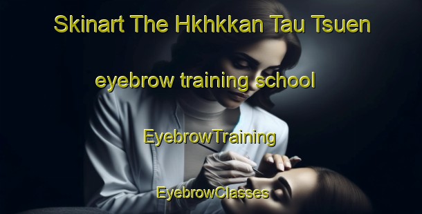 Skinart The Hkhkkan Tau Tsuen eyebrow training school | EyebrowTraining | EyebrowClasses | SkinartTraining-Hong Kong
