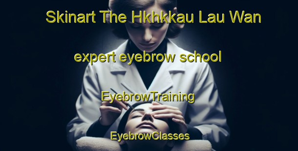 Skinart The Hkhkkau Lau Wan expert eyebrow school | EyebrowTraining | EyebrowClasses | SkinartTraining-Hong Kong