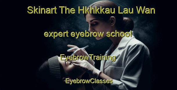 Skinart The Hkhkkau Lau Wan expert eyebrow school | EyebrowTraining | EyebrowClasses | SkinartTraining-Hong Kong