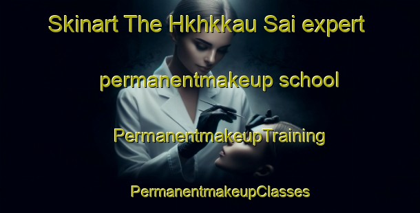 Skinart The Hkhkkau Sai expert permanentmakeup school | #PermanentmakeupTraining #PermanentmakeupClasses #SkinartTraining-Hong Kong