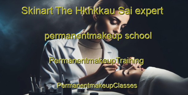 Skinart The Hkhkkau Sai expert permanentmakeup school | PermanentmakeupTraining | PermanentmakeupClasses | SkinartTraining-Hong Kong
