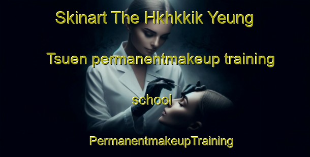 Skinart The Hkhkkik Yeung Tsuen permanentmakeup training school | #PermanentmakeupTraining #PermanentmakeupClasses #SkinartTraining-Hong Kong