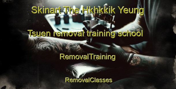 Skinart The Hkhkkik Yeung Tsuen removal training school | RemovalTraining | RemovalClasses | SkinartTraining-Hong Kong