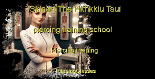 Skinart The Hkhkkiu Tsui piercing training school | PiercingTraining | PiercingClasses | SkinartTraining-Hong Kong