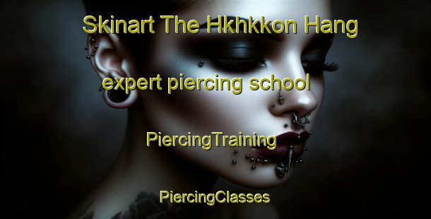 Skinart The Hkhkkon Hang expert piercing school | #PiercingTraining #PiercingClasses #SkinartTraining-Hong Kong