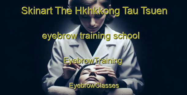 Skinart The Hkhkkong Tau Tsuen eyebrow training school | EyebrowTraining | EyebrowClasses | SkinartTraining-Hong Kong