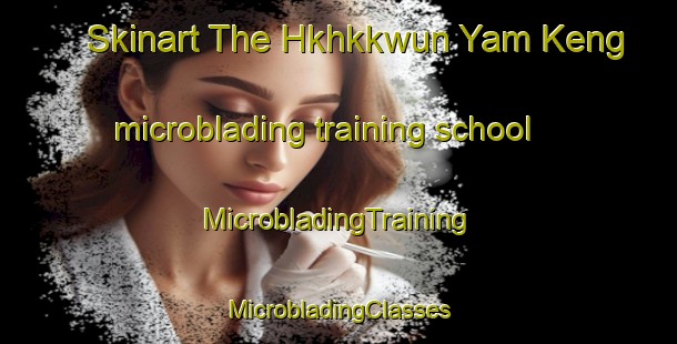 Skinart The Hkhkkwun Yam Keng microblading training school | #MicrobladingTraining #MicrobladingClasses #SkinartTraining-Hong Kong