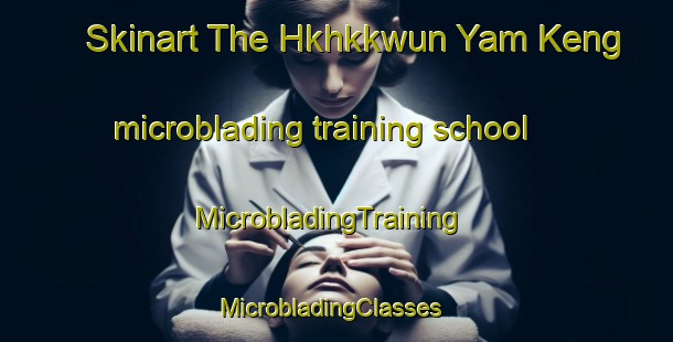 Skinart The Hkhkkwun Yam Keng microblading training school | MicrobladingTraining | MicrobladingClasses | SkinartTraining-Hong Kong