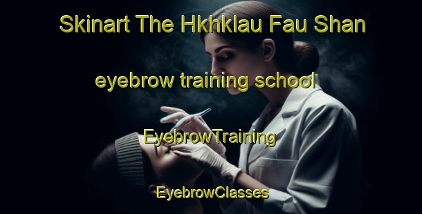 Skinart The Hkhklau Fau Shan eyebrow training school | EyebrowTraining | EyebrowClasses | SkinartTraining-Hong Kong