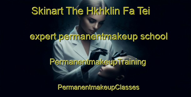 Skinart The Hkhklin Fa Tei expert permanentmakeup school | PermanentmakeupTraining | PermanentmakeupClasses | SkinartTraining-Hong Kong