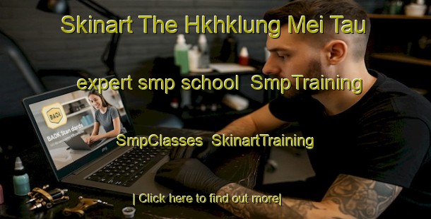 Skinart The Hkhklung Mei Tau expert smp school | SmpTraining | SmpClasses | SkinartTraining-Hong Kong
