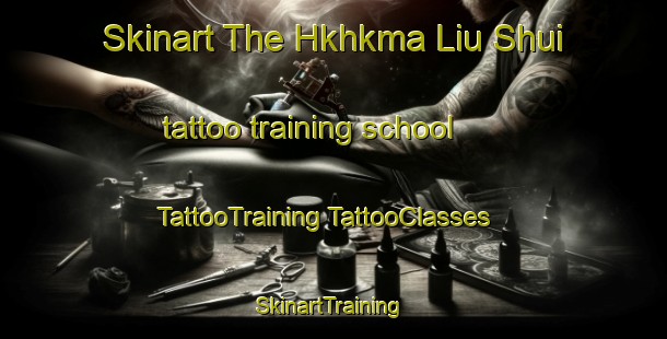 Skinart The Hkhkma Liu Shui tattoo training school | #TattooTraining #TattooClasses #SkinartTraining-Hong Kong