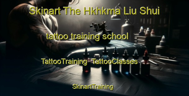 Skinart The Hkhkma Liu Shui tattoo training school | TattooTraining | TattooClasses | SkinartTraining-Hong Kong