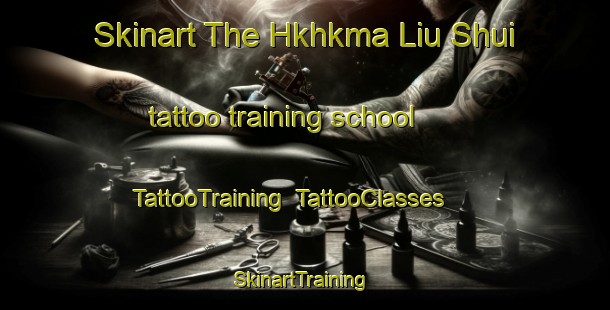 Skinart The Hkhkma Liu Shui tattoo training school | TattooTraining | TattooClasses | SkinartTraining-Hong Kong