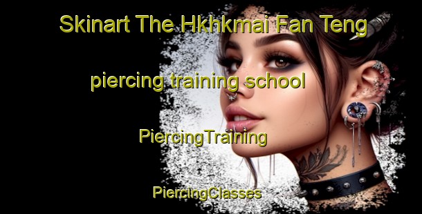 Skinart The Hkhkmai Fan Teng piercing training school | PiercingTraining | PiercingClasses | SkinartTraining-Hong Kong
