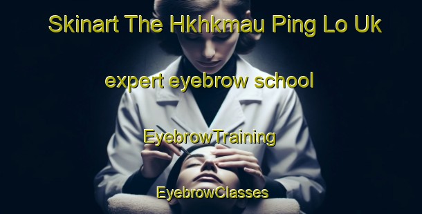 Skinart The Hkhkmau Ping Lo Uk expert eyebrow school | EyebrowTraining | EyebrowClasses | SkinartTraining-Hong Kong