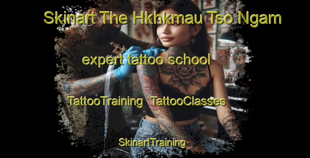Skinart The Hkhkmau Tso Ngam expert tattoo school | TattooTraining | TattooClasses | SkinartTraining-Hong Kong