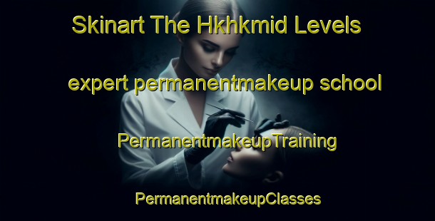 Skinart The Hkhkmid Levels expert permanentmakeup school | #PermanentmakeupTraining #PermanentmakeupClasses #SkinartTraining-Hong Kong