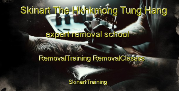 Skinart The Hkhkmong Tung Hang expert removal school | #RemovalTraining #RemovalClasses #SkinartTraining-Hong Kong