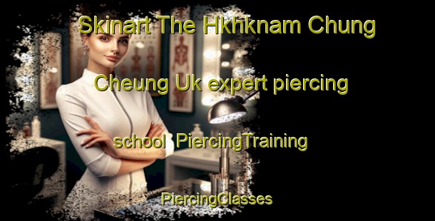 Skinart The Hkhknam Chung Cheung Uk expert piercing school | #PiercingTraining #PiercingClasses #SkinartTraining-Hong Kong