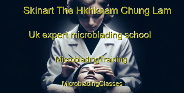 Skinart The Hkhknam Chung Lam Uk expert microblading school | #MicrobladingTraining #MicrobladingClasses #SkinartTraining-Hong Kong