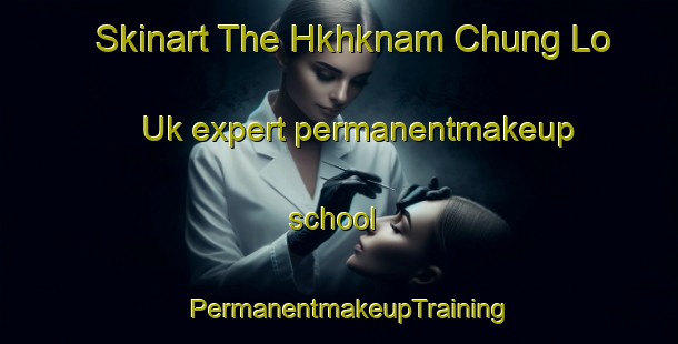 Skinart The Hkhknam Chung Lo Uk expert permanentmakeup school | PermanentmakeupTraining | PermanentmakeupClasses | SkinartTraining-Hong Kong