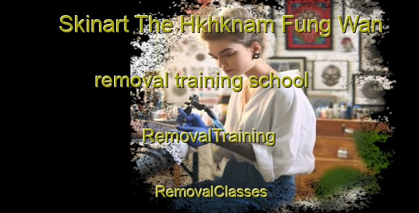 Skinart The Hkhknam Fung Wan removal training school | RemovalTraining | RemovalClasses | SkinartTraining-Hong Kong