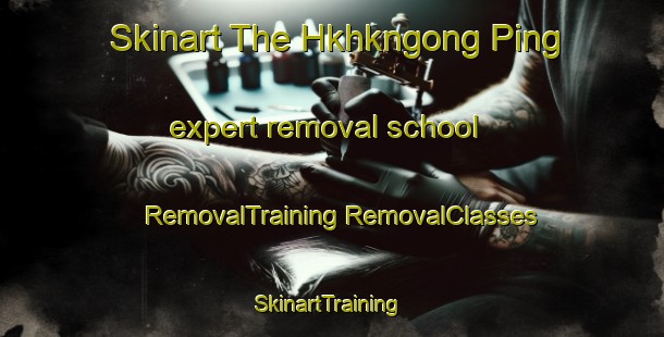 Skinart The Hkhkngong Ping expert removal school | #RemovalTraining #RemovalClasses #SkinartTraining-Hong Kong