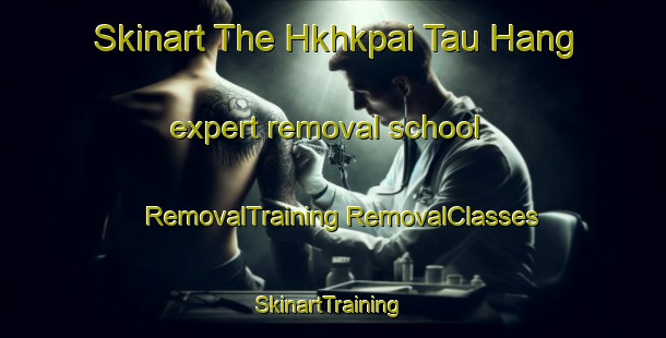 Skinart The Hkhkpai Tau Hang expert removal school | #RemovalTraining #RemovalClasses #SkinartTraining-Hong Kong