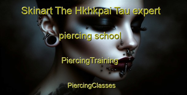 Skinart The Hkhkpai Tau expert piercing school | PiercingTraining | PiercingClasses | SkinartTraining-Hong Kong